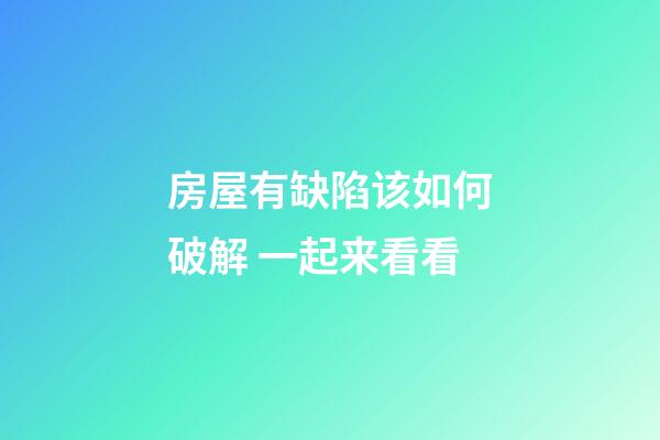 房屋有缺陷该如何破解 一起来看看